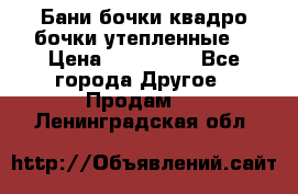 Бани бочки,квадро бочки,утепленные. › Цена ­ 145 000 - Все города Другое » Продам   . Ленинградская обл.